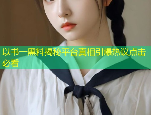 以书一黑料揭秘平台真相引爆热议点击必看  第1张
