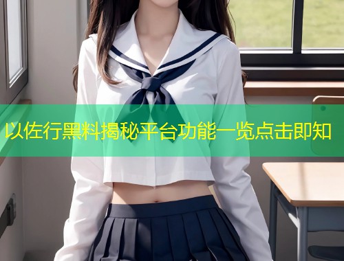 以佐行黑料揭秘平台功能一览点击即知  第1张