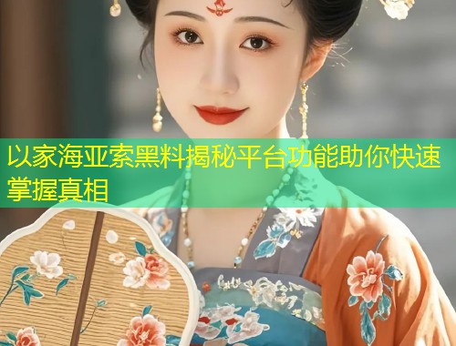 以家海亚索黑料揭秘平台功能助你快速掌握真相  第1张