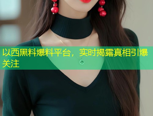 以西黑料爆料平台，实时揭露真相引爆关注  第1张