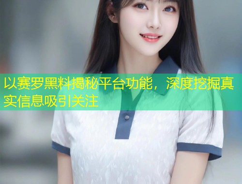 以赛罗黑料揭秘平台功能，深度挖掘真实信息吸引关注  第1张