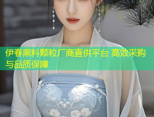伊春黑料颗粒厂商直供平台 高效采购与品质保障  第1张
