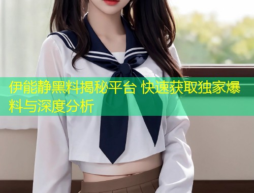 伊能静黑料揭秘平台 快速获取独家爆料与深度分析  第2张