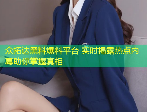 众拓达黑料爆料平台 实时揭露热点内幕助你掌握真相  第1张