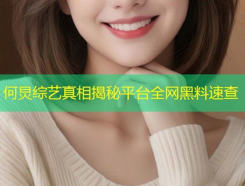 何炅综艺真相揭秘平台全网黑料速查  第1张