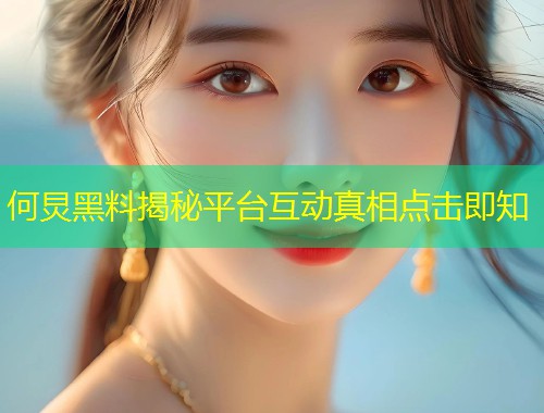 何炅黑料揭秘平台互动真相点击即知  第2张