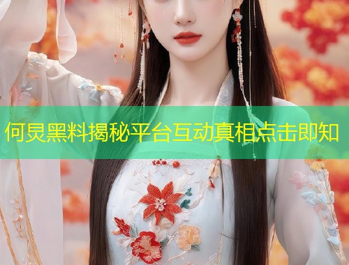 何炅黑料揭秘平台互动真相点击即知  第1张