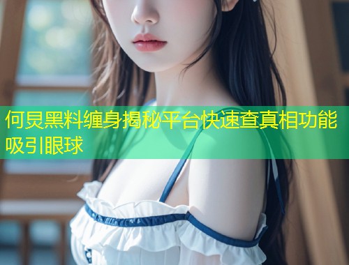 何炅黑料缠身揭秘平台快速查真相功能吸引眼球  第1张