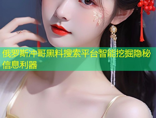 俄罗斯冲哥黑料搜索平台智能挖掘隐秘信息利器  第1张
