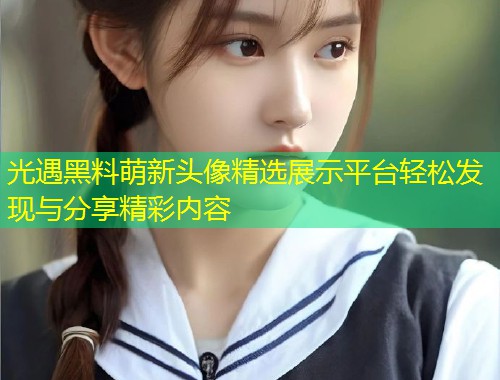 光遇黑料萌新头像精选展示平台轻松发现与分享精彩内容  第2张
