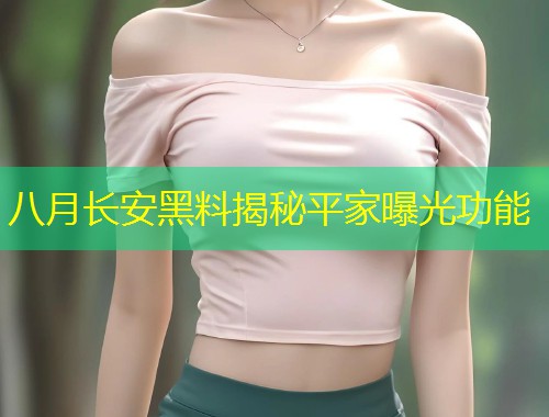八月长安黑料揭秘平家曝光功能  第1张