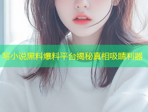 写小说黑料爆料平台揭秘真相吸睛利器  第1张
