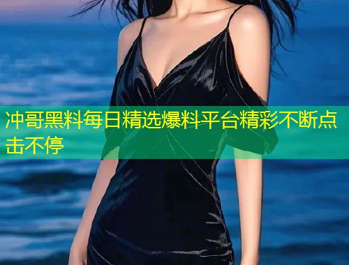 冲哥黑料每日精选爆料平台精彩不断点击不停  第1张