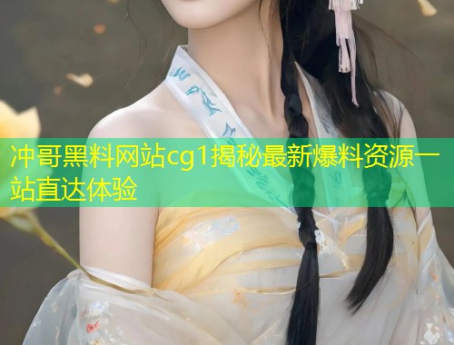 冲哥黑料网站cg1揭秘最新爆料资源一站直达体验  第1张
