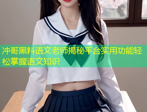 冲哥黑料语文老师揭秘平台实用功能轻松掌握语文知识  第1张