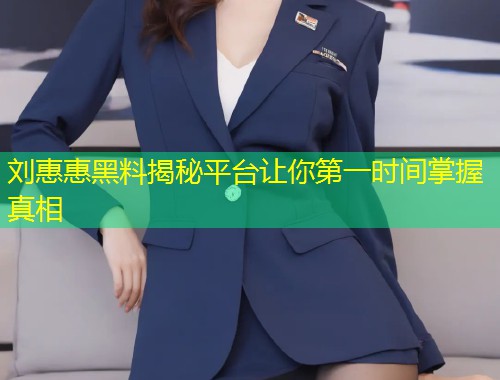刘惠惠黑料揭秘平台让你第一时间掌握真相  第1张