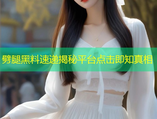 劈腿黑料速递揭秘平台点击即知真相  第1张