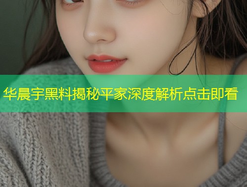 华晨宇黑料揭秘平家深度解析点击即看  第2张