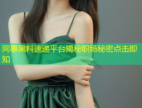 同事黑料速递平台揭秘职场秘密点击即知  第1张