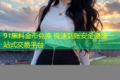 91黑料金币兑换 极速到账安全便捷一站式交易平台