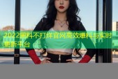 2022黑料不打烊官网高效爆料与实时更新平台