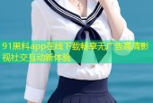 91黑料app在线下载畅享无广告高清影视社交互动新体验