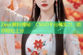 Zeus黑料揭秘：CSGO平台硬实力，助你轻松上分