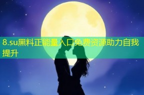 8.su黑料正能量入口免费资源助力自我提升