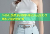 87版红楼梦演员黑料揭秘平台全方位爆料功能吸睛必看