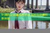 91黑料正能量发布平台 实时互动爆料新体验
