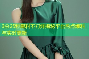 3分25秒黑料不打烊揭秘平台热点爆料与实时更新