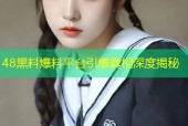 48黑料爆料平台引爆真相深度揭秘