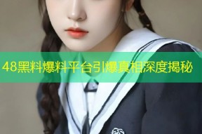 48黑料爆料平台引爆真相深度揭秘