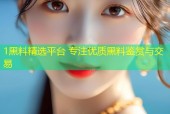 1黑料精选平台 专注优质黑料鉴赏与交易