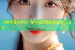 1黑料精选平台 专注优质黑料鉴赏与交易
