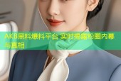 AKB黑料爆料平台 实时揭露粉圈内幕与真相