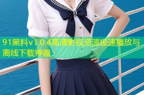 91黑料v1.0.4高清影视资源极速播放与离线下载神器
