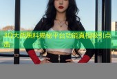 3Q大战黑料揭秘平台功能真相吸引点击