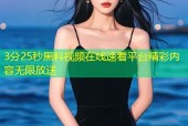 3分25秒黑料视频在线速看平台精彩内容无限放送