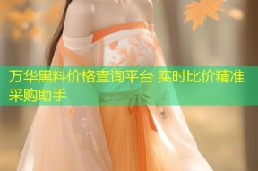 万华黑料价格查询平台 实时比价精准采购助手