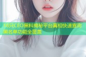18只CEO黑料揭秘平台真相快速查询黑名单功能全覆盖