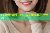 369黑料爆料平台，实时揭露真相与热点