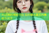 4S店黑料揭秘平台 实时曝光真实内幕吸引关注