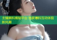 主播黑料揭秘平台 独家爆料互动体验新风潮