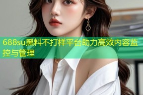 688su黑料不打样平台助力高效内容监控与管理