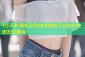 3分25秒黑料全网独家揭秘平台助你快速发现真相