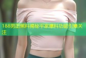 188男团黑料揭秘平家爆料功能引爆关注