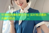 91黑料网爆料聚合平台 实时推送最新内幕与热点