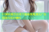 91黑料黄页应用下载畅享高清无广告视频与实时爆料