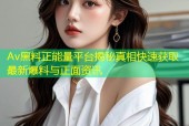 Av黑料正能量平台揭秘真相快速获取最新爆料与正面资讯